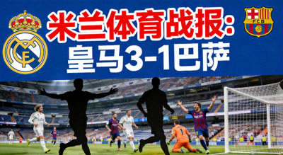 米兰体育战报：皇马3-1巴萨